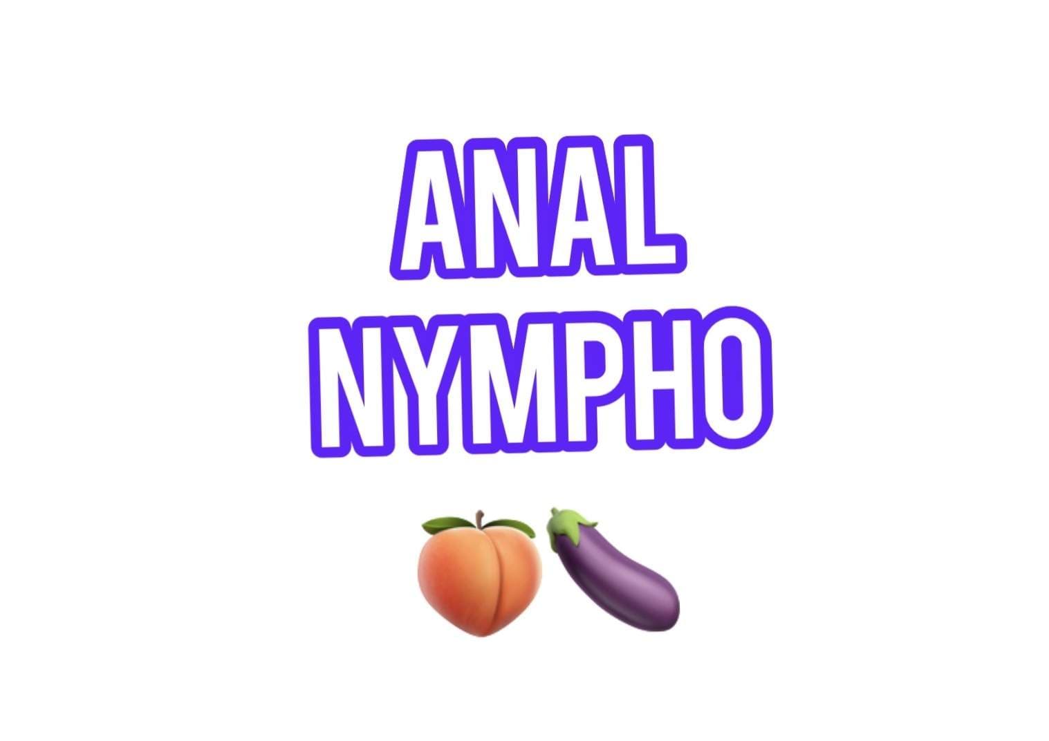 ANAL NYMPHO SLUT 🍆🍑😈